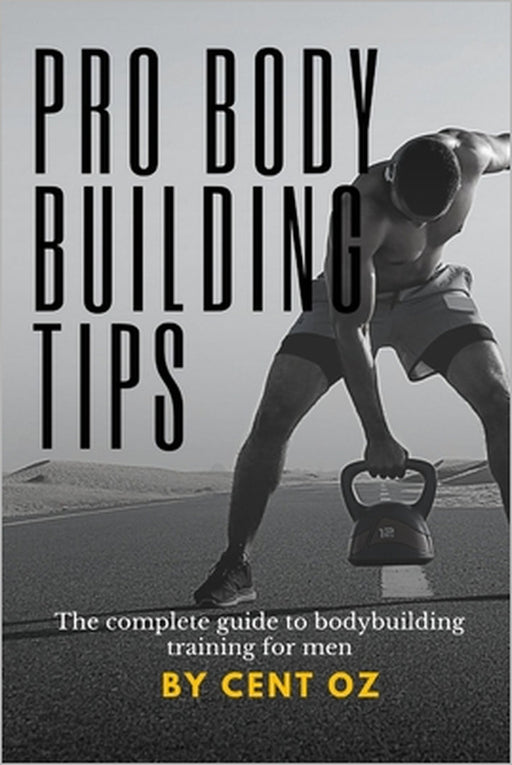 Pro bodybuilding tips: The complete guide to bodybuilding training for men by Cent Oz