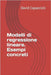 Modelli di regressione lineare. Esempi concreti by Capaccioli, David