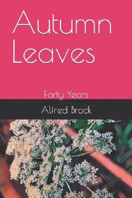 Autumn Leaves: Forty Years by Alfred Brock