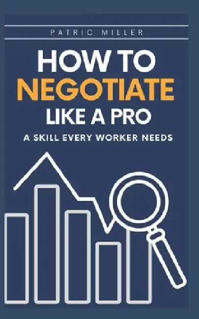 How to Negotiate Like a Pro: A Skill Every Worker Needs by Patrick Miller