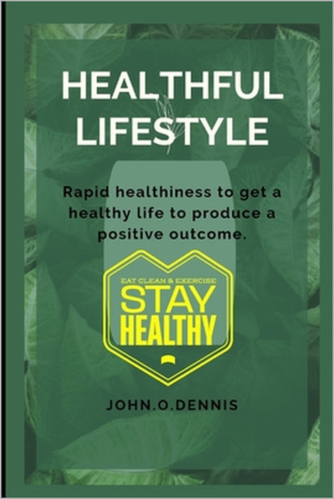 Healthful lifestyle: Rapid healthiness to get a healthy life to produce a positive outcome by John O. Dennis