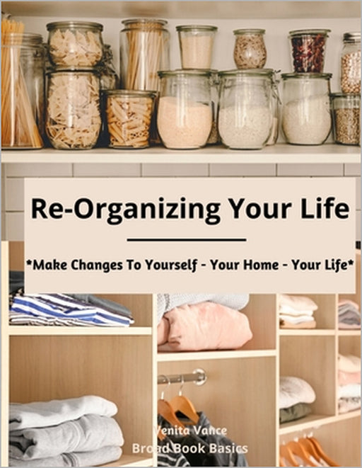 Re-Organizing Your Life: Make Changes to Yourself - Your Home - Your Life by Broad Book Basics, Venita Vance