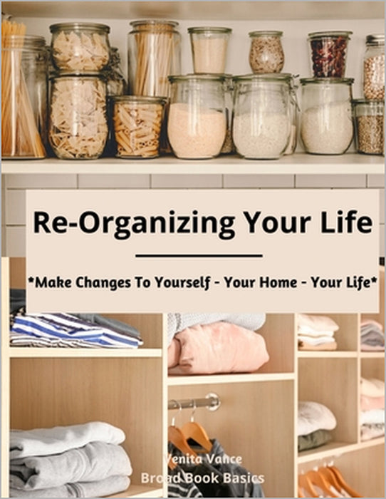 Re-Organizing Your Life: Make Changes to Yourself - Your Home - Your Life by Broad Book Basics, Venita Vance
