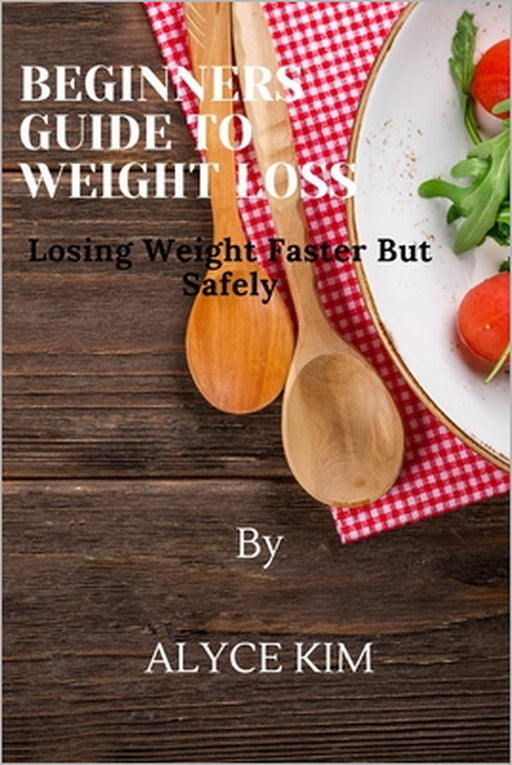 Beginners guide to weight loss: Losing weight faster and safely by Aylce Kim