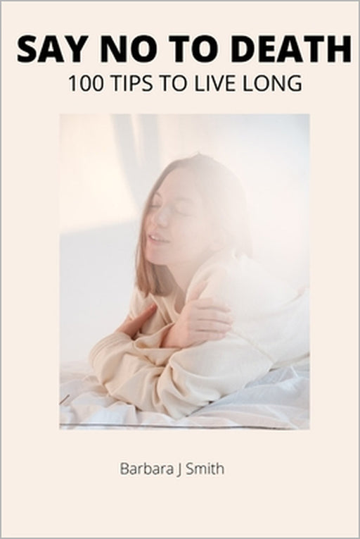 Say No to Death!!!: 100 Tips to Live Long by Barbara J. Smith