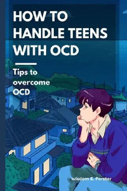 How to handle teens with OCD: Tips to overcome OCD by Wisdom E. Forster