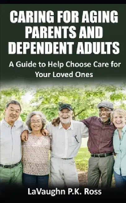 Caring for Aging Parents and Dependent Adults: A Guide to Help Choose Care for Your Loved Ones by Ben Luna