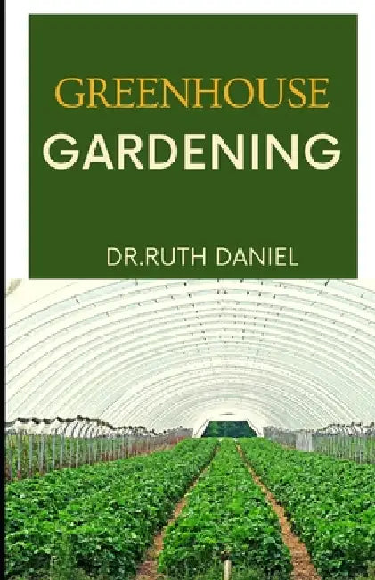 Greenhouse Gardening: The Essentials for Beginners - Greenhouse Gardening 101 by Ruth Daniel
