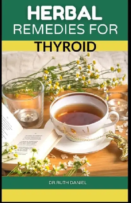 Herbal Remedies for Thyroid: Discover Several Herbs to Help Manage, Reverse and Cure Thyroid. by Ruth Daniel
