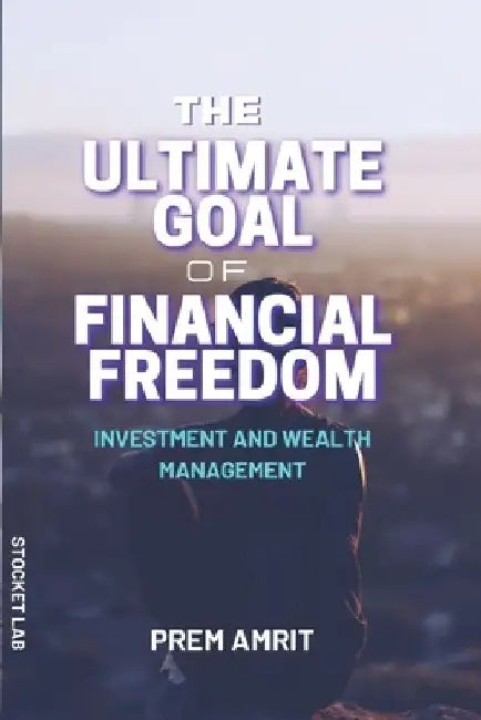 The ultimate goal of financial freedom: Investment and Wealth management by Prem Amrit