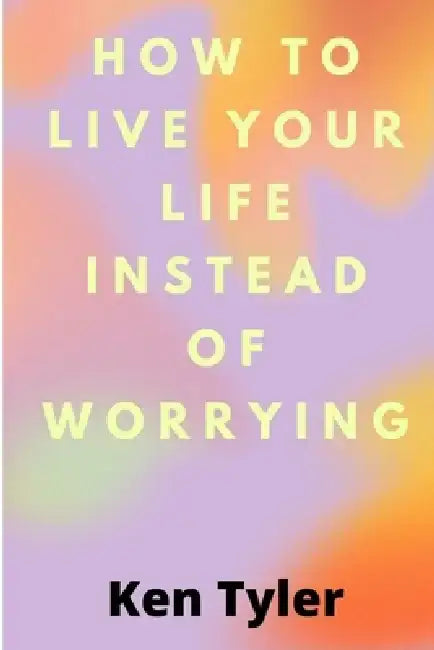 How To Live Your Life Instead Of Worrying: The best way to let go of worry is to live in the moment. by Ken Tyler
