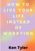 How To Live Your Life Instead Of Worrying: The best way to let go of worry is to live in the moment. by Ken Tyler