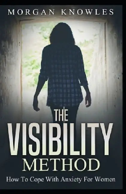 The VISIBILITY Method: How to Cope with Anxiety For Women by Morgan Knowles