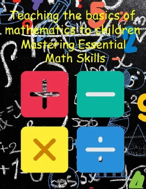 Teaching the basics of mathematics to children: Mastering Essential Math Skills by Mohamed Maachi
