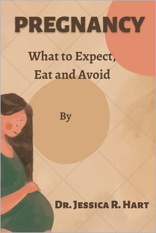 Pregnancy: What to expect, eat and avoid by Jessica R. Hart