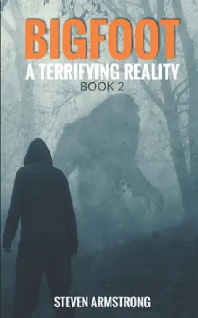 Bigfoot: A Terrifying Reality, Book 2 by Steven Armstrong