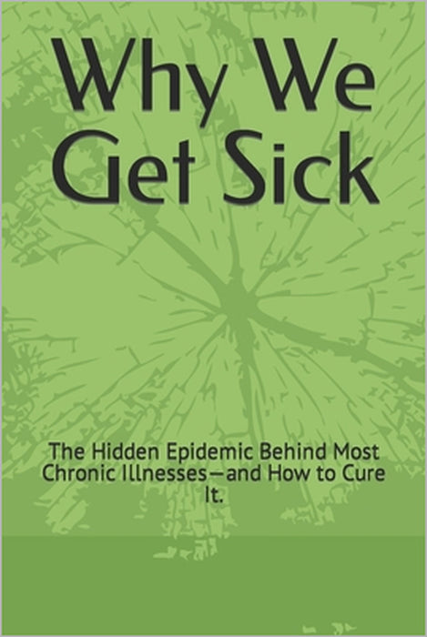 Why We Get Sick: The Hidden Epidemic Behind Most Chronic Illnesses-and How to Cure It. by Michael Lincoln