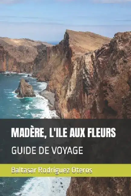 Madère, l'Ile Aux Fleurs: Guide de Voyage by Baltasar Rodríguez Oteros
