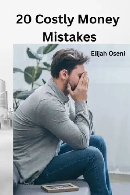 20 Costly Money Mistakes: A Guide To Financial Intelligence by Elijah Oseni