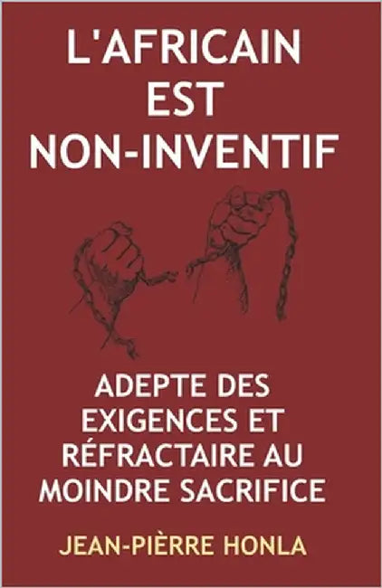 L'Africain Est Non-Inventif: Adepte Des Exigences Et Réfractaire Au Moindre Sacrifice by Honla, Jean-Pièrre