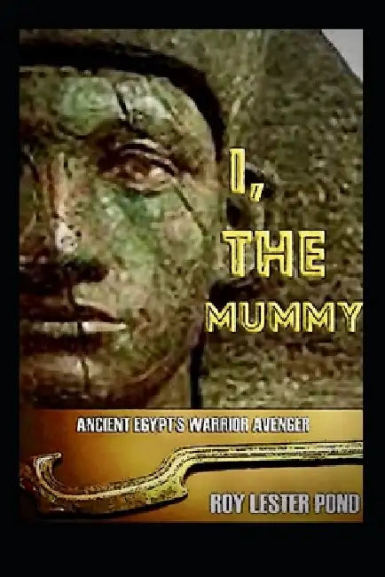 I, THE MUMMY Ancient Egypt's Warrior Avenger: A hero arises from an age of myth and ancient warfare by Roy Lester Pond
