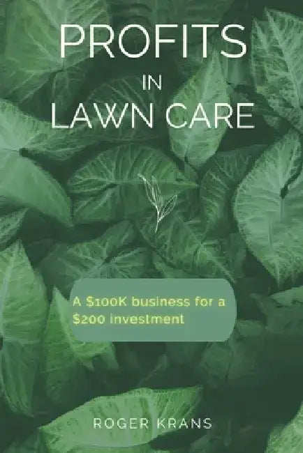 Profits in Lawn Care: A $100K Business For A $200 Investment by Roger Krans