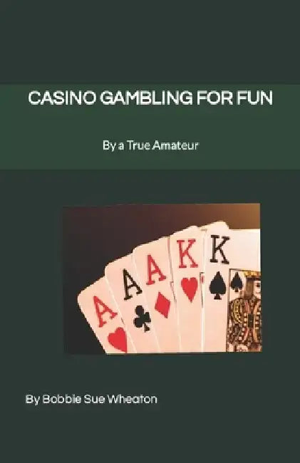 Casino Gambling for Fun: As Told by a True Amateur by Bobbie Sue Wheaton
