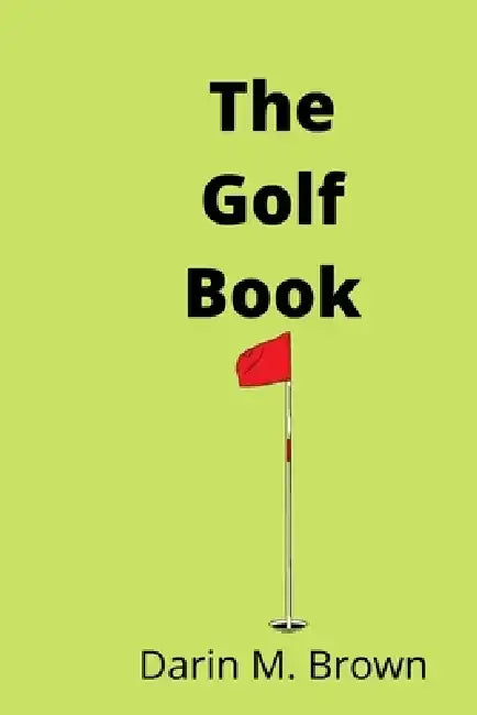 The Golf Book: Introduction To Game Of Life. by Darin M. Brown