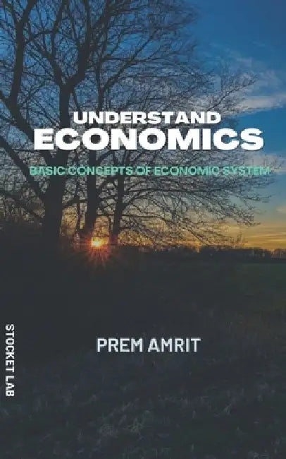 Understand economics: Basic concepts of Economic system by Prem Amrit