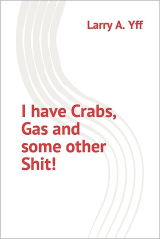 I have Crabs, Gas and some other Shit! by Larry a. Yff