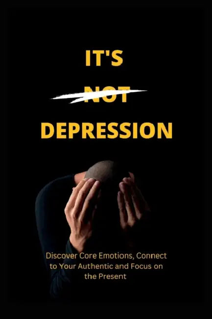 It's Not Depression: Discover Core Emotions, Connect to Your Authentic and Focus on the Present by Elnora Anderson