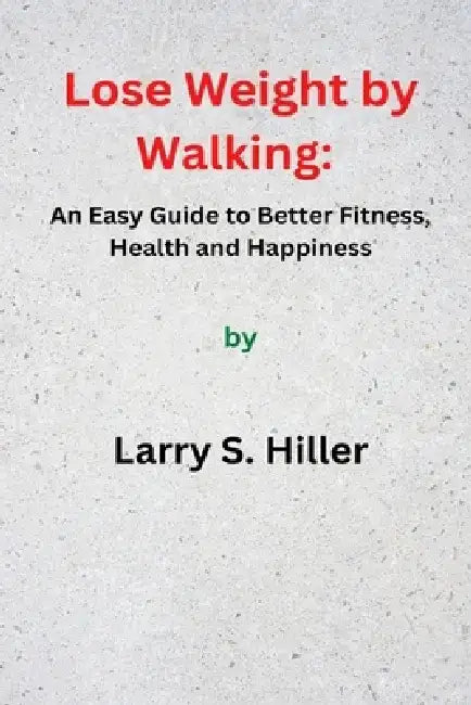 Lose Weight by Walking: An Easy Guide to Better Fitness, Health and Happiness by Larry S. Hiller