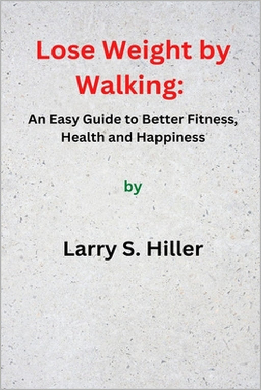 Lose Weight by Walking: An Easy Guide to Better Fitness, Health and Happiness by Larry S. Hiller