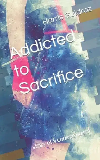 Addicted to Sacrifice: story of a codependent by Anne Katherine Yoder