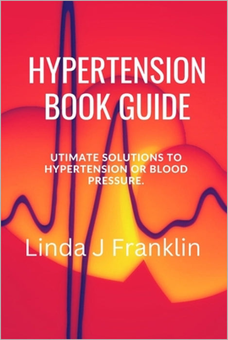 Hypertension Book Guide: Ultimate Solutions to hypertension or blood pressure by Linda J. Franklin