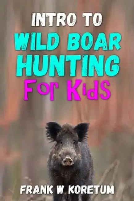 Intro to Wild Boar Hunting for Kids by Frank W. Koretum