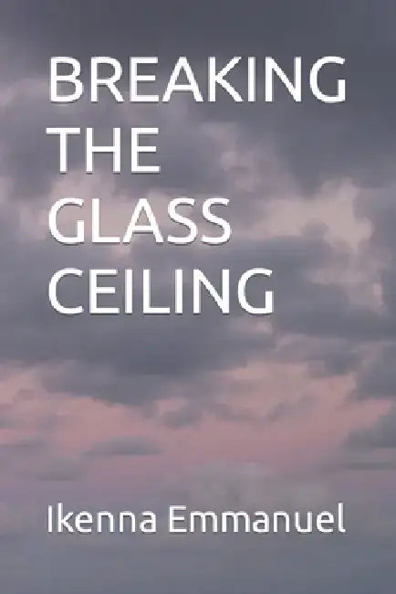 Breaking the Glass Ceiling by Ikenna Emmanuel