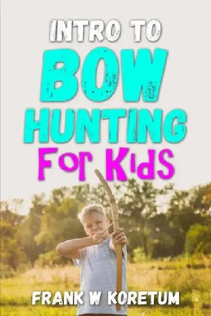 Intro to Bow Hunting for Kids by Frank W. Koretum