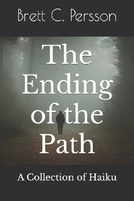 The Ending of the Path: A Collection of Haiku by Brett C. Persson