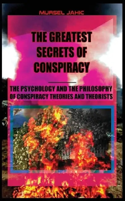The Greatest Secrets Of Conspiracy: The Psychology And The Philosophy Of Conspiracy Theories And Theorists by Mursel Jahic