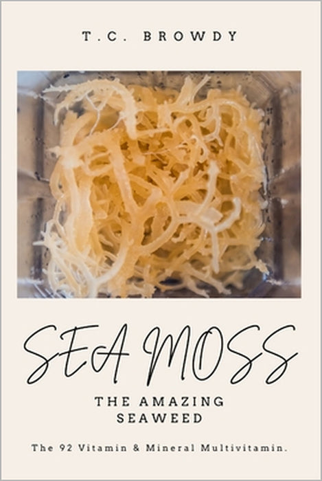 Sea Moss The Amazing Seaweed: The 92 Vitamin and Mineral Multivitamin by T. C. Browdy