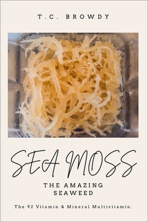 Sea Moss The Amazing Seaweed: The 92 Vitamin and Mineral Multivitamin by T. C. Browdy
