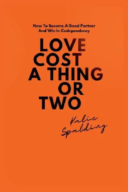Love Cost a Thing or Two: How To Become A Good Partner And Win In Codependency by Katie Spalding