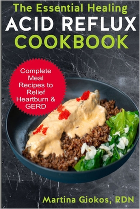 The Essential Healing Acid Reflux Cookbook: Complete Meal Recipes to Relief Heartburn & GERD by Martina Giokos Rdn