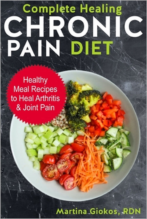 Complete Healing Chronic Pain Diet: Healthy Meal Recipes to Heal Arthritis & Joint Pain by Martina Giokos Rdn