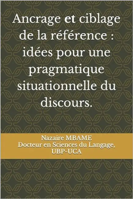 Ancrage et Ciblage de la référence: idées pour une PRAGMATIQUE SITUATIONNELLE DU DISCOURS. by Mbame, Nazaire