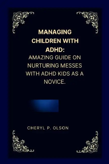 Managing children with ADHD: Amazing guide on nurturing messes with ADHD kids as a novice. by Cheryl P. Olson