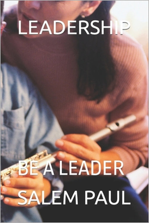 Leadership: Be a Leader by Salem Paul
