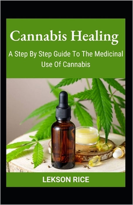Cannabis Healing; A Step By Step Guide To The Medicinal Use Of Cannabis by Lekson Rice