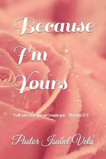 Because I'm Yours: I wil never leave you nor forsake you. - Hebrews 13:5 by Pastor Isabel Vela